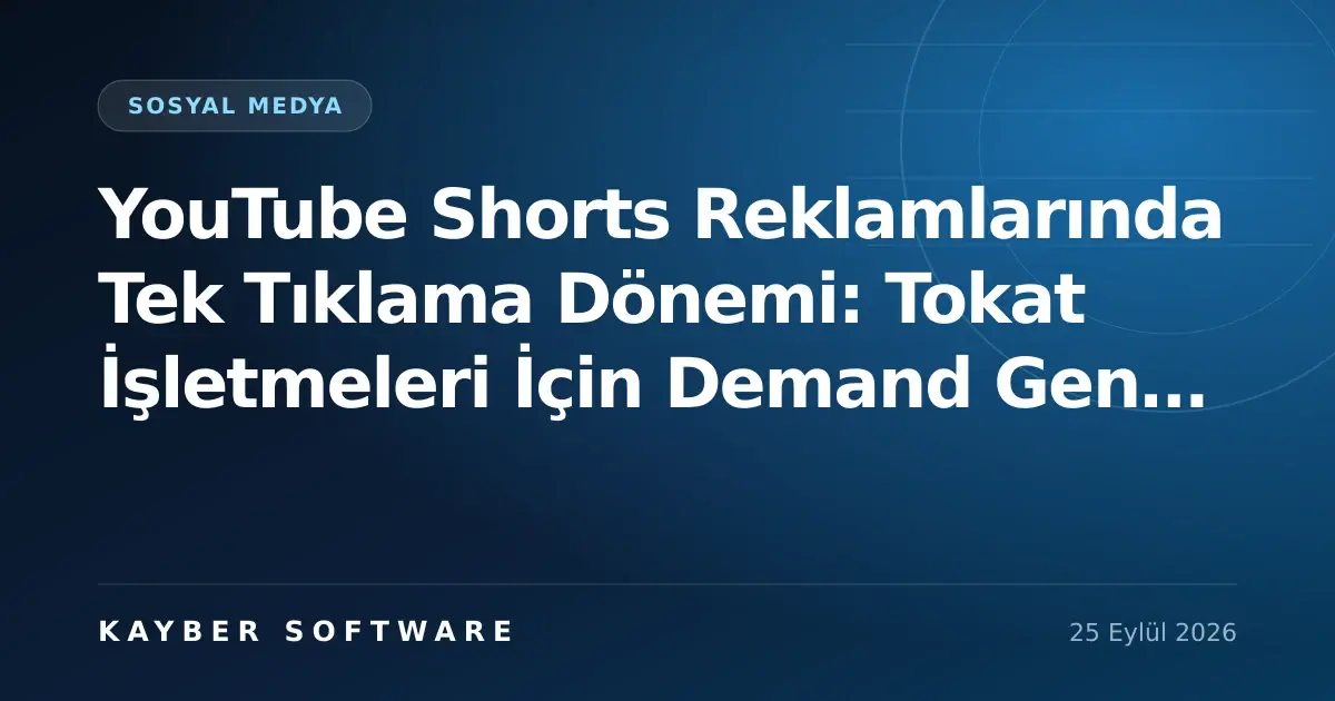 YouTube Shorts Reklamlarında Tek Tıklama Dönemi: Tokat İşletmeleri İçin Demand Gen Rehberi