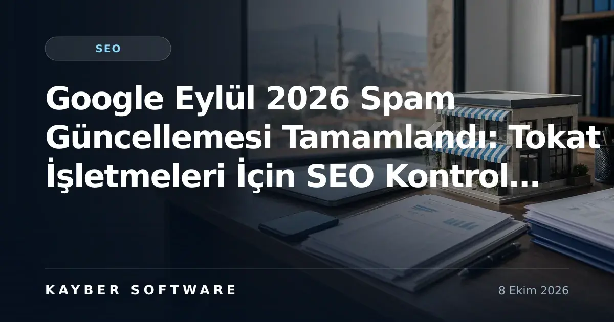 Google Eylül 2026 Spam Güncellemesi Tamamlandı: Tokat İşletmeleri İçin SEO Kontrol Rehberi