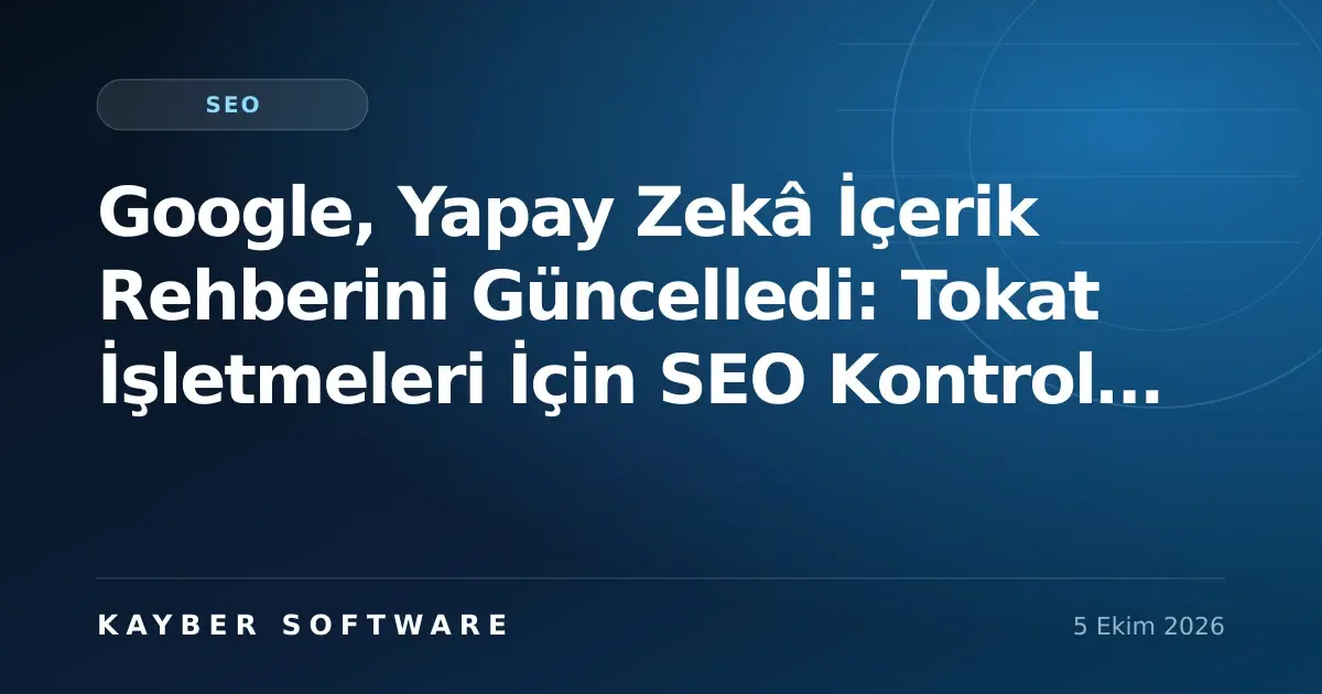Google, Yapay Zekâ İçerik Rehberini Güncelledi: Tokat İşletmeleri İçin SEO Kontrol Listesi