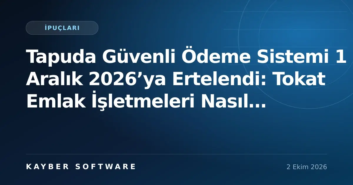 Tapuda Güvenli Ödeme Sistemi 1 Aralık 2026’ya Ertelendi: Tokat Emlak İşletmeleri Nasıl Hazırlanmalı?