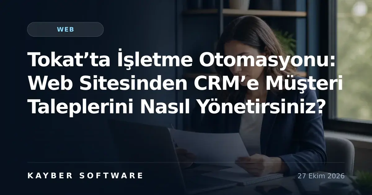 Tokat’ta İşletme Otomasyonu: Web Sitesinden CRM’e Müşteri Taleplerini Nasıl Yönetirsiniz?