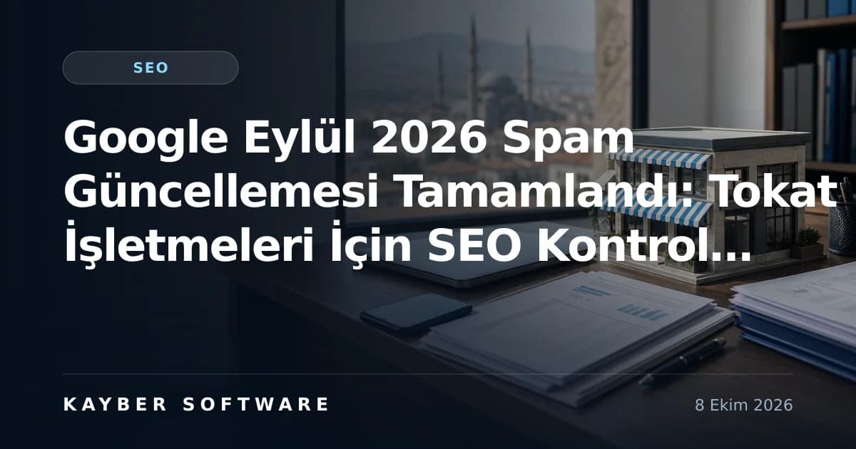 Google Eylül 2026 Spam Güncellemesi Tamamlandı: Tokat İşletmeleri İçin SEO Kontrol Rehberi