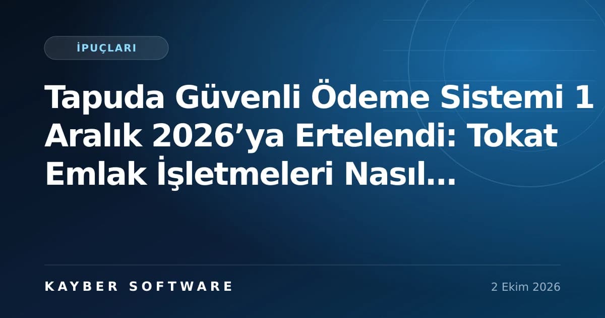 Tapuda Güvenli Ödeme Sistemi 1 Aralık 2026’ya Ertelendi: Tokat Emlak İşletmeleri Nasıl Hazırlanmalı?